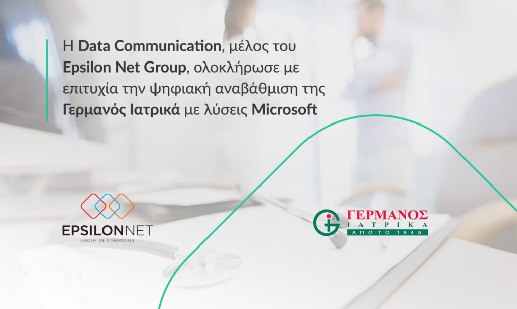 Η Data Communication, μέλος του Epsilon Net Group, ολοκλήρωσε με επιτυχία την ψηφιακή αναβάθμιση της Γερμανός Ιατρικά με λύσεις Microsoft