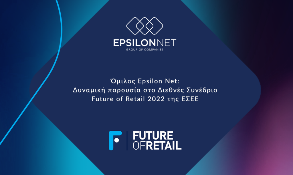 Όμιλος Epsilon Net: Δυναμική παρουσία στο Διεθνές Συνέδριο Future of Retail 2022 της ΕΣΕΕ